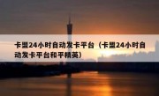 卡盟24小时自动发卡平台（卡盟24小时自动发卡平台和平精英）