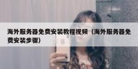 海外服务器免费安装教程视频（海外服务器免费安装步骤）