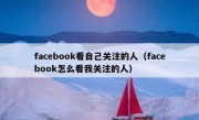 facebook看自己关注的人（facebook怎么看我关注的人）