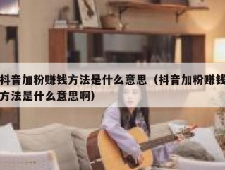 抖音加粉赚钱方法是什么意思（抖音加粉赚钱方法是什么意思啊）