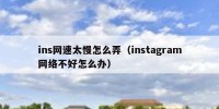 ins网速太慢怎么弄（instagram网络不好怎么办）