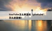 YouTube怎么刷直拍（youtube怎么进直播）
