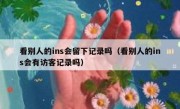 看别人的ins会留下记录吗（看别人的ins会有访客记录吗）
