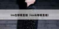 ins在那看直播（ins从哪看直播）