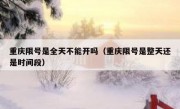 重庆限号是全天不能开吗（重庆限号是整天还是时间段）