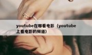 youtube在哪看电影（youtube上看电影的频道）