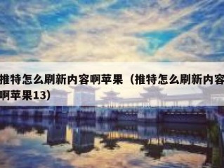 推特怎么刷新内容啊苹果（推特怎么刷新内容啊苹果13）