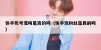 快手账号涨粉是真的吗（快手涨粉丝是真的吗）