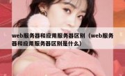 web服务器和应用服务器区别（web服务器和应用服务器区别是什么）