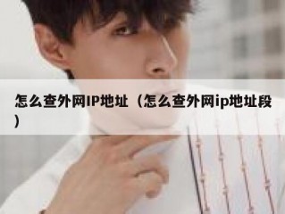 怎么查外网IP地址（怎么查外网ip地址段）