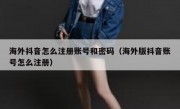 海外抖音怎么注册账号和密码（海外版抖音账号怎么注册）