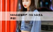 tiktok店铺开户（tik tok怎么开店）