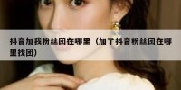 抖音加我粉丝团在哪里（加了抖音粉丝团在哪里找团）