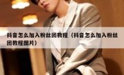抖音怎么加入粉丝团教程（抖音怎么加入粉丝团教程图片）