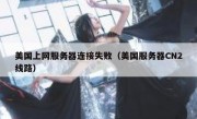 美国上网服务器连接失败（美国服务器CN2线路）
