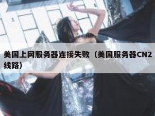 美国上网服务器连接失败（美国服务器CN2线路）