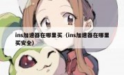 ins加速器在哪里买（ins加速器在哪里买安全）