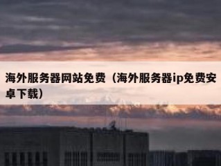 海外服务器网站免费（海外服务器ip免费安卓下载）