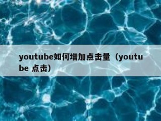 youtube如何增加点击量（youtube 点击）