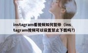 instagram看视频如何暂停（instagram视频可以设置禁止下载吗?）