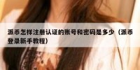 派币怎样注册认证的账号和密码是多少（派币登录新手教程）