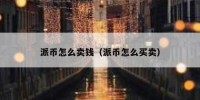 派币怎么卖钱（派币怎么买卖）