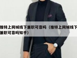 推特上同城线下兼职可靠吗（推特上同城线下兼职可靠吗知乎）