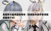 美国牌子服务器有哪些（美国服务器和香港服务器哪个好）
