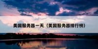 美国服务器一天（美国服务器排行榜）