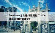 facebook怎么进行外贸推广（facebook如何做外贸）