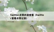 twitter点赞内容查看（twitter查看点赞记录）