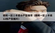 朝晖一区二手房小户型推荐（朝晖一区二手房12栋户型图片）