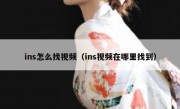 ins怎么找视频（ins视频在哪里找到）