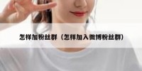 怎样加粉丝群（怎样加入微博粉丝群）