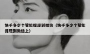 快手多少个赞能提现到微信（快手多少个赞能提现到微信上）