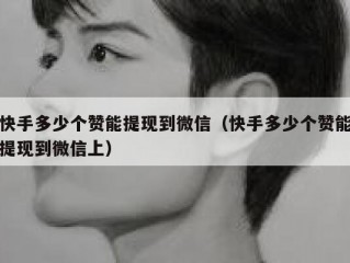 快手多少个赞能提现到微信（快手多少个赞能提现到微信上）