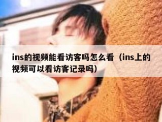 ins的视频能看访客吗怎么看（ins上的视频可以看访客记录吗）