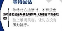派币还能登录吗安全吗知乎（派币登录新手教程）