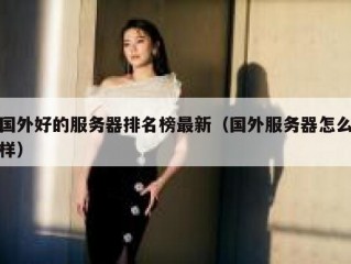 国外好的服务器排名榜最新（国外服务器怎么样）