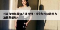 抖音加粉丝最快方法视频（抖音加粉丝最快方法视频播放）