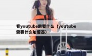 看youtube需要什么（youtube需要什么加速器）