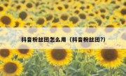 抖音粉丝团怎么用（抖音粉丝团?）