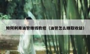 如何利用油管赚钱教程（油管怎么赚取收益）