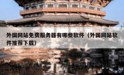 外国网站免费服务器有哪些软件（外国网站软件推荐下载）