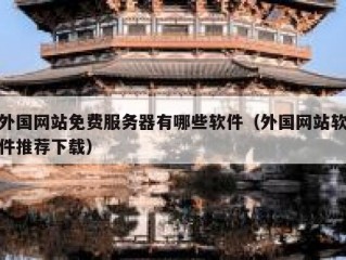 外国网站免费服务器有哪些软件（外国网站软件推荐下载）