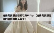 连接美国服务器的软件叫什么（连接美国服务器的软件叫什么名字）