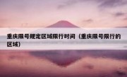 重庆限号规定区域限行时间（重庆限号限行的区域）