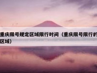 重庆限号规定区域限行时间（重庆限号限行的区域）