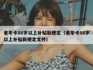 老年卡80岁以上补贴新规定（老年卡80岁以上补贴新规定文件）
