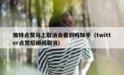 推特点赞马上取消会看到吗知乎（twitter点赞后瞬间取消）